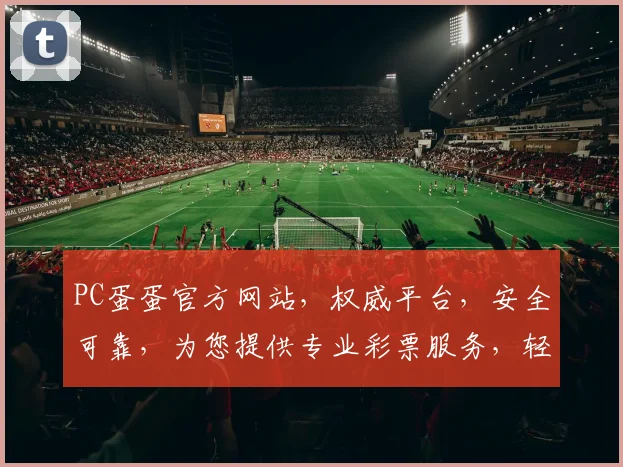 PC蛋蛋官方网站，权威平台，安全可靠，为您提供专业彩票服务，轻松赢取大奖