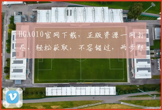 HGA010官网下载，正版资源一网打尽，轻松获取，不容错过，两步即可完成
