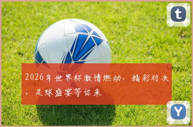 2026年世界杯激情燃动，精彩对决，足球盛宴等你来