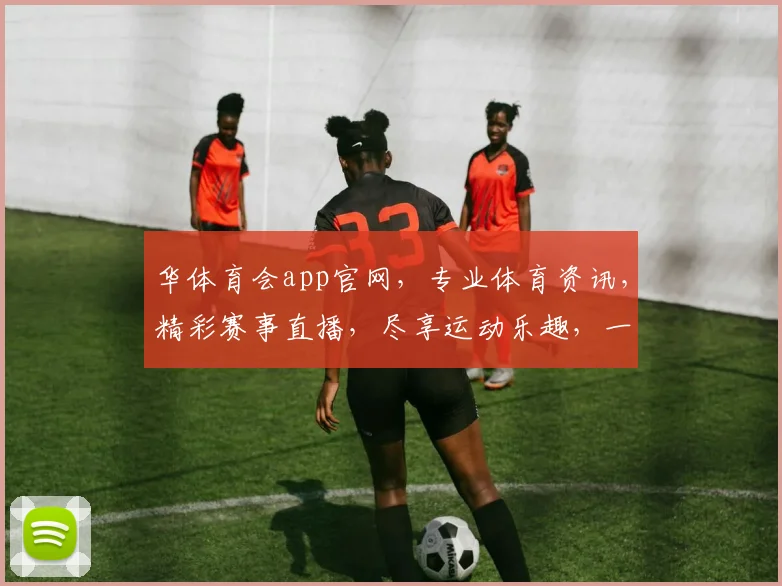华体育会app官网，专业体育资讯，精彩赛事直播，尽享运动乐趣，一键登录体验