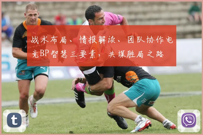 战术布局、情报解读、团队协作电竞BP智慧三要素，共谋胜局之路