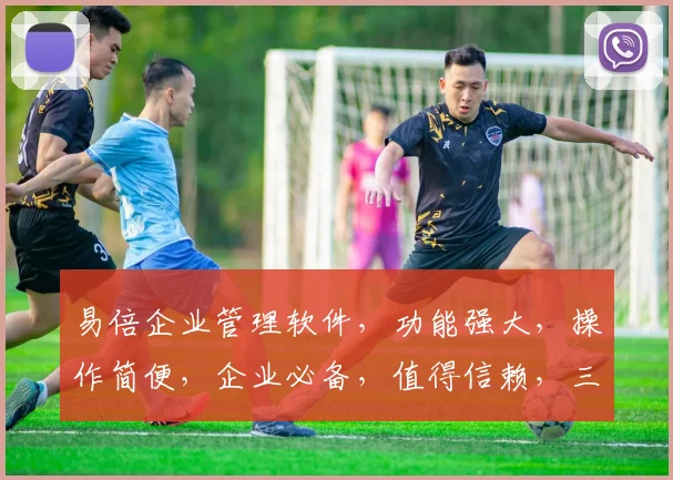 易倍企业管理软件，功能强大，操作简便，企业必备，值得信赖，三重优势，助力企业高效管理。